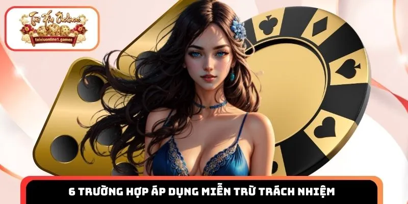 6 Trường hợp áp dụng miễn trừ trách nhiệm