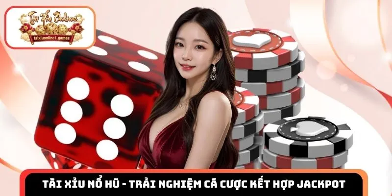 Tài xỉu nổ hũ - Trải nghiệm cá cược kết hợp jackpot đầy kịch tính