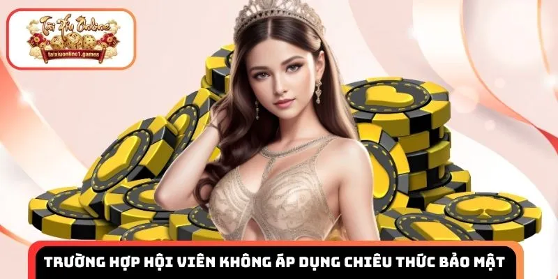 Trường hợp hội viên không áp dụng chiêu thức bảo mật